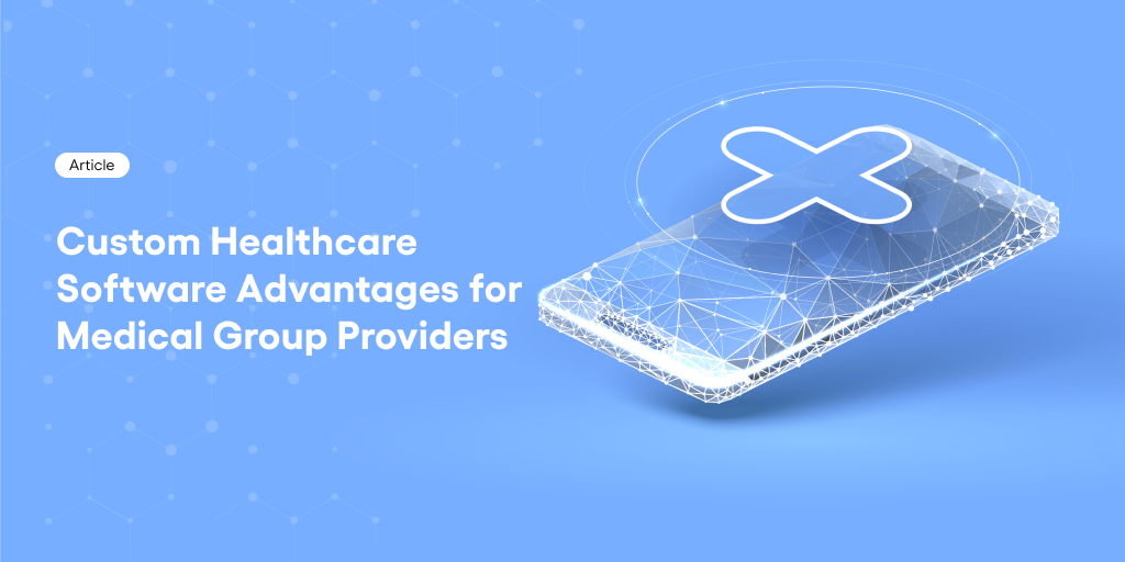 Custom Healthcare Software Advantages for Medical Group Providers